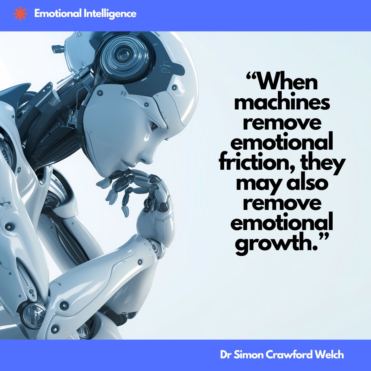 A humanoid robot with white and silver metallic plating sits in a contemplative thinking pose with its chin resting on its hand, set against a soft blue gradient background. The image represents the quiet moment where machines appear to mimic human reflection, illustrating the concept that outsourcing our emotional struggles to technology may come at the cost of our own inner development. The quote over the image reads, "When machines remove emotional friction, they may also remove emotional growth." By Dr. Simon Crawford Welch.