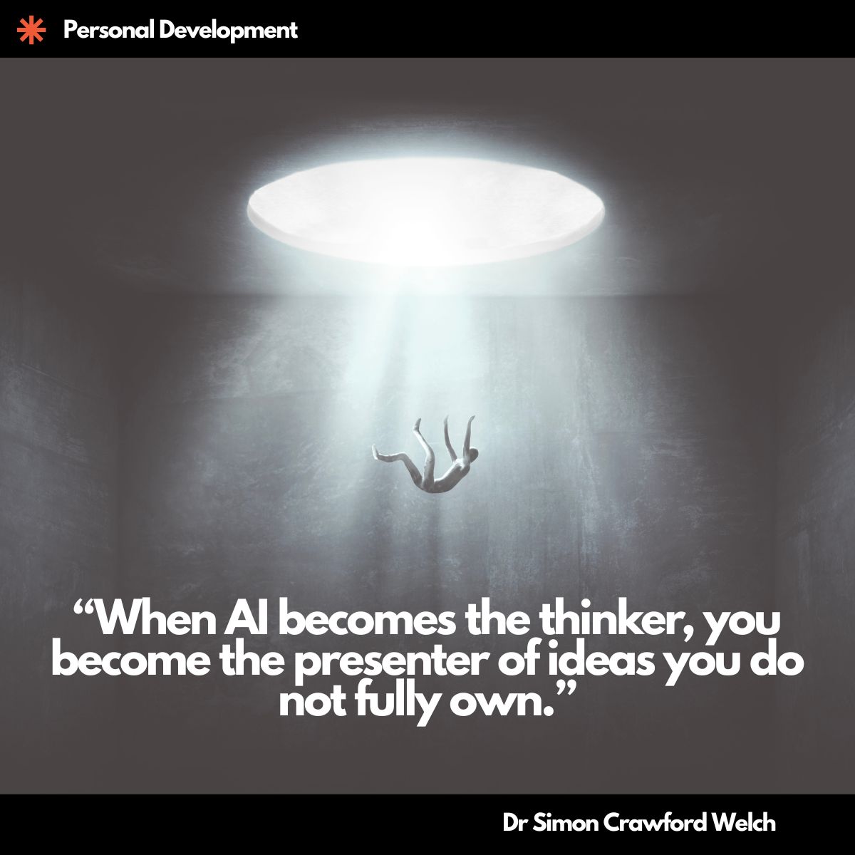 A small human figure falls through a beam of bright white light streaming down from a circular opening above into a dim grey concrete chamber, with arms outstretched and the body suspended mid-air. The image illustrates the concept of disorientation and loss of intellectual grounding, capturing the unsettling experience of being separated from one's own thinking and pulled into ideas that were not personally generated. Quote over the image reads, "When AI becomes the thinker, you become the presenter of ideas you do not fully own." By Dr. Simon Crawford Welch.