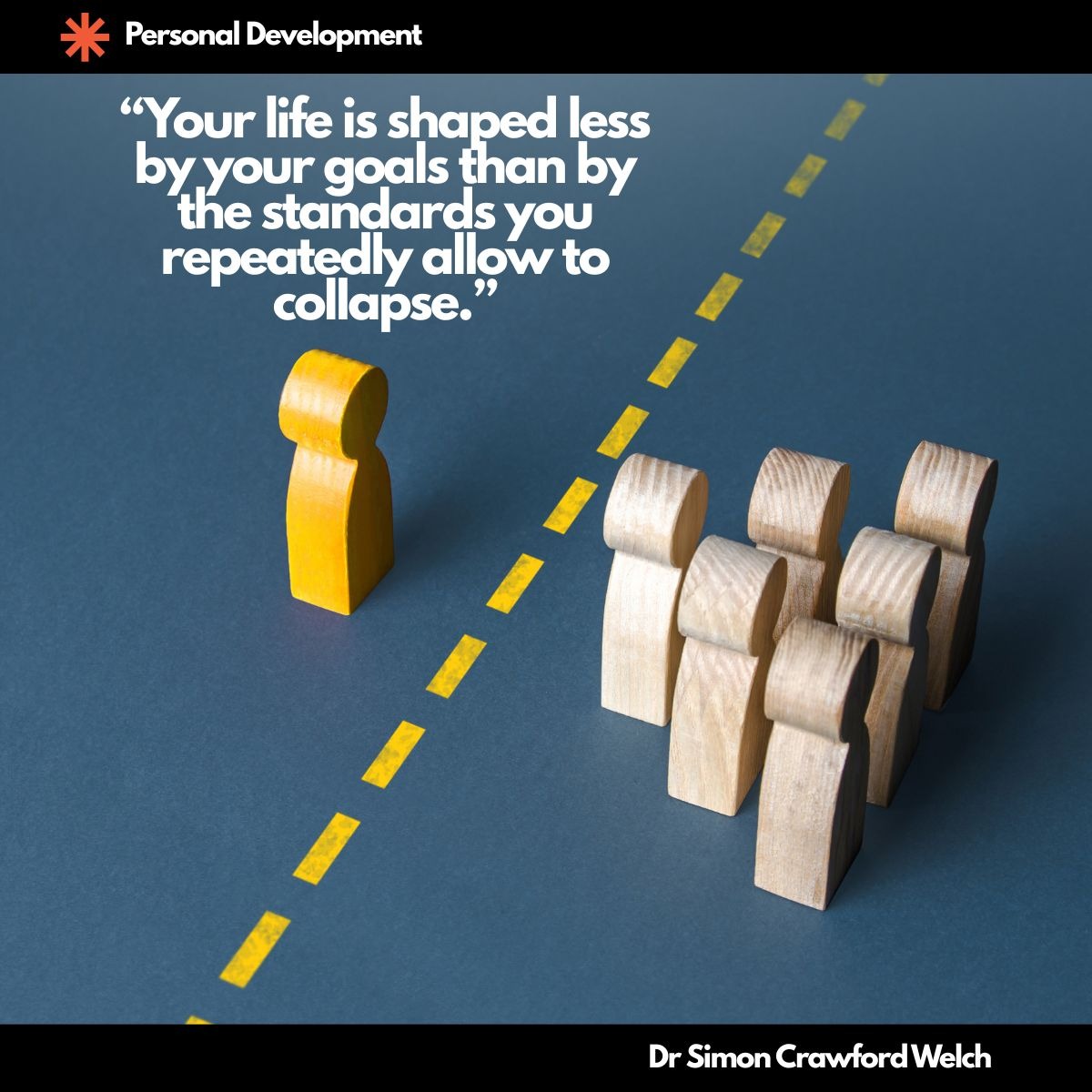 A single yellow wooden figure stands apart on one side of a dashed yellow line while a cluster of plain wooden figures stands on the other, illustrating how the standards you tolerate, not your goals, shape the life you end up with. Quote on image: "Your life is shaped less by your goals than by the standards you repeatedly allow to collapse." By Dr. Simon Crawford Welch.