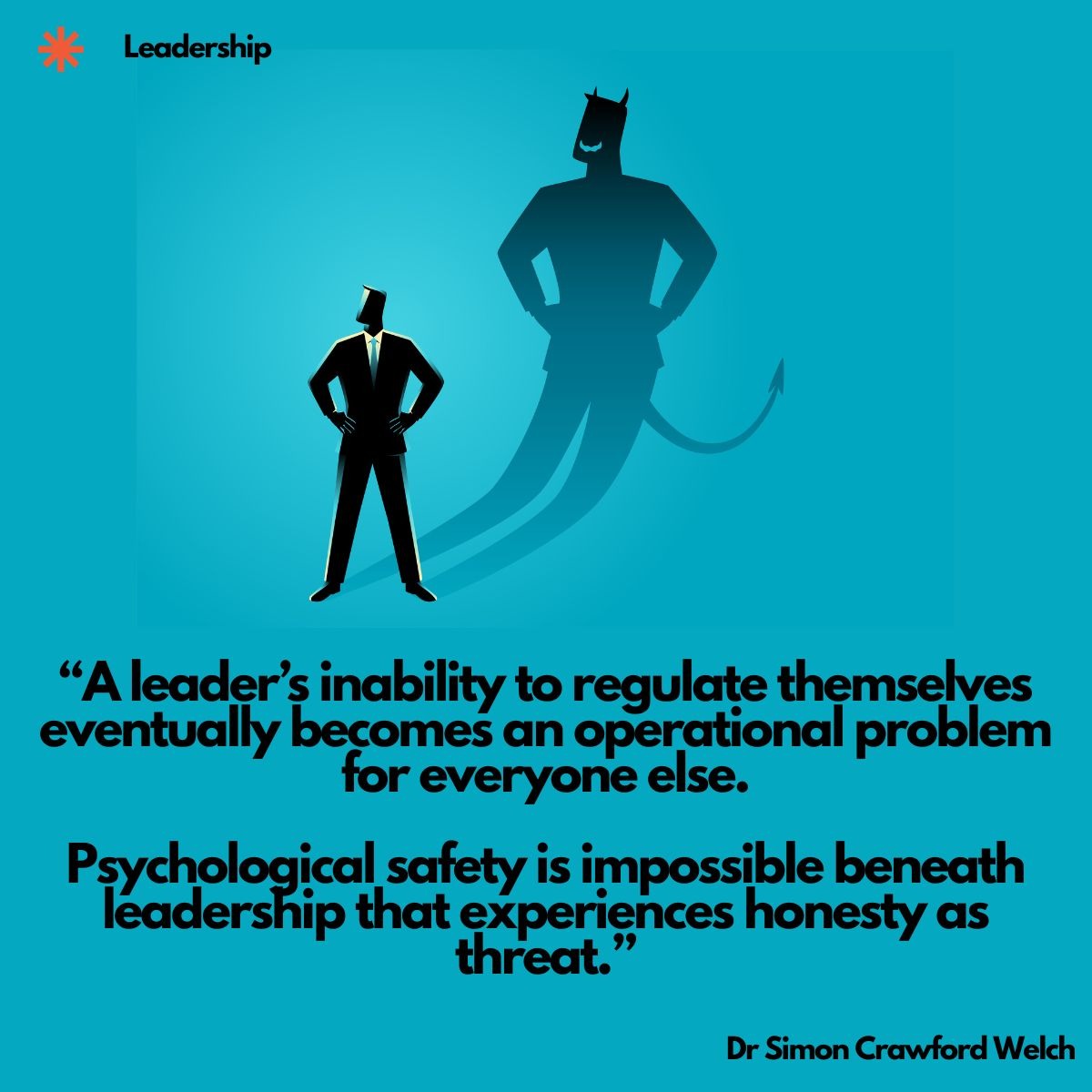A confident businessman casts a large horned-and-tailed devil shadow on a teal background, illustrating how a leader's unregulated inner state becomes everyone else's operational problem. Quote on image: "A leader's inability to regulate themselves eventually becomes an operational problem for everyone else. Psychological safety is impossible beneath leadership that experiences honesty as threat." By Dr. Simon Crawford Welch.