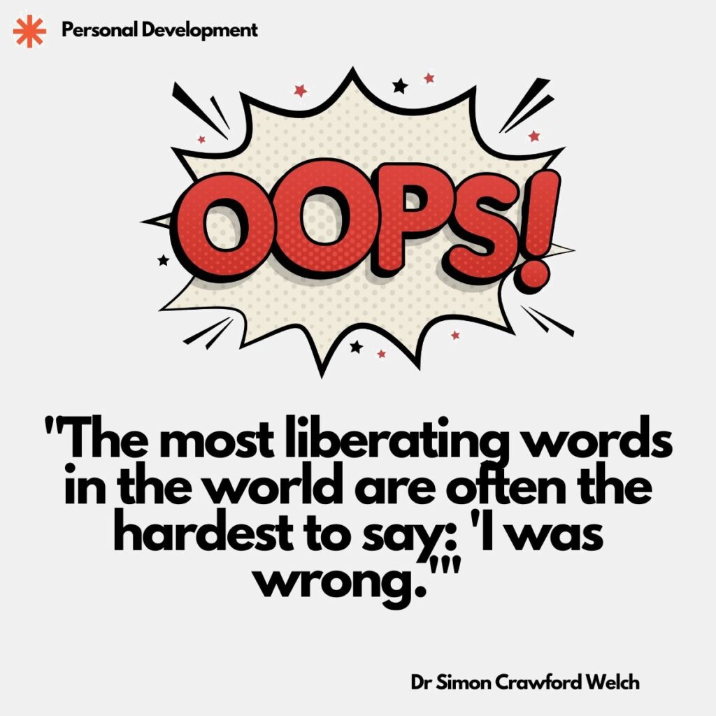 Visual description: On a light grey background, a bold comic style starburst holds the word OOPS! in large red lettering with a halftone dot pattern, surrounded by small stars and motion lines. The category label Personal Development appears at the top left beside an orange asterisk mark.
Concept: The playful comic book OOPS! reframes admitting a mistake as something ordinary and even freeing, aligning with the personal development theme of releasing pride to grow.
Quote: "The most liberating words in the world are often the hardest to say: 'I was wrong.'"
By Dr Simon Crawford Welch
