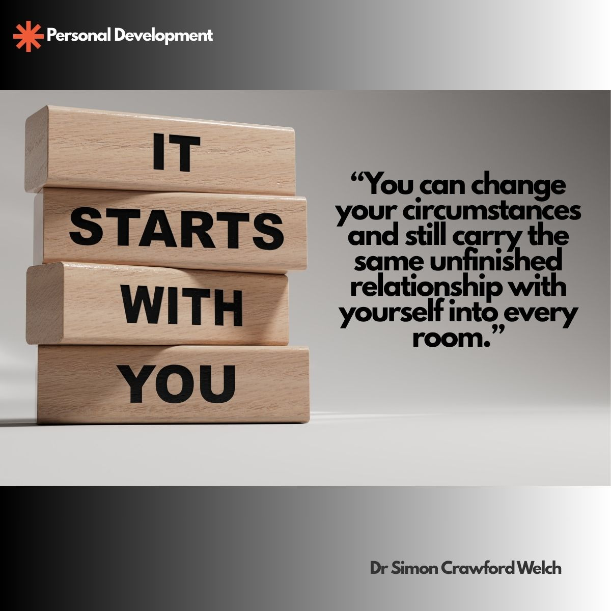 Four stacked wooden blocks read IT STARTS WITH YOU in black letters against a soft gray background, with a Personal Development label in the top corner. The image represents the idea that real change begins with your relationship with yourself, not your surroundings. Quote over the image reads: "You can change your circumstances and still carry the same unfinished relationship with yourself into every room." By Dr. Simon Crawford Welch.