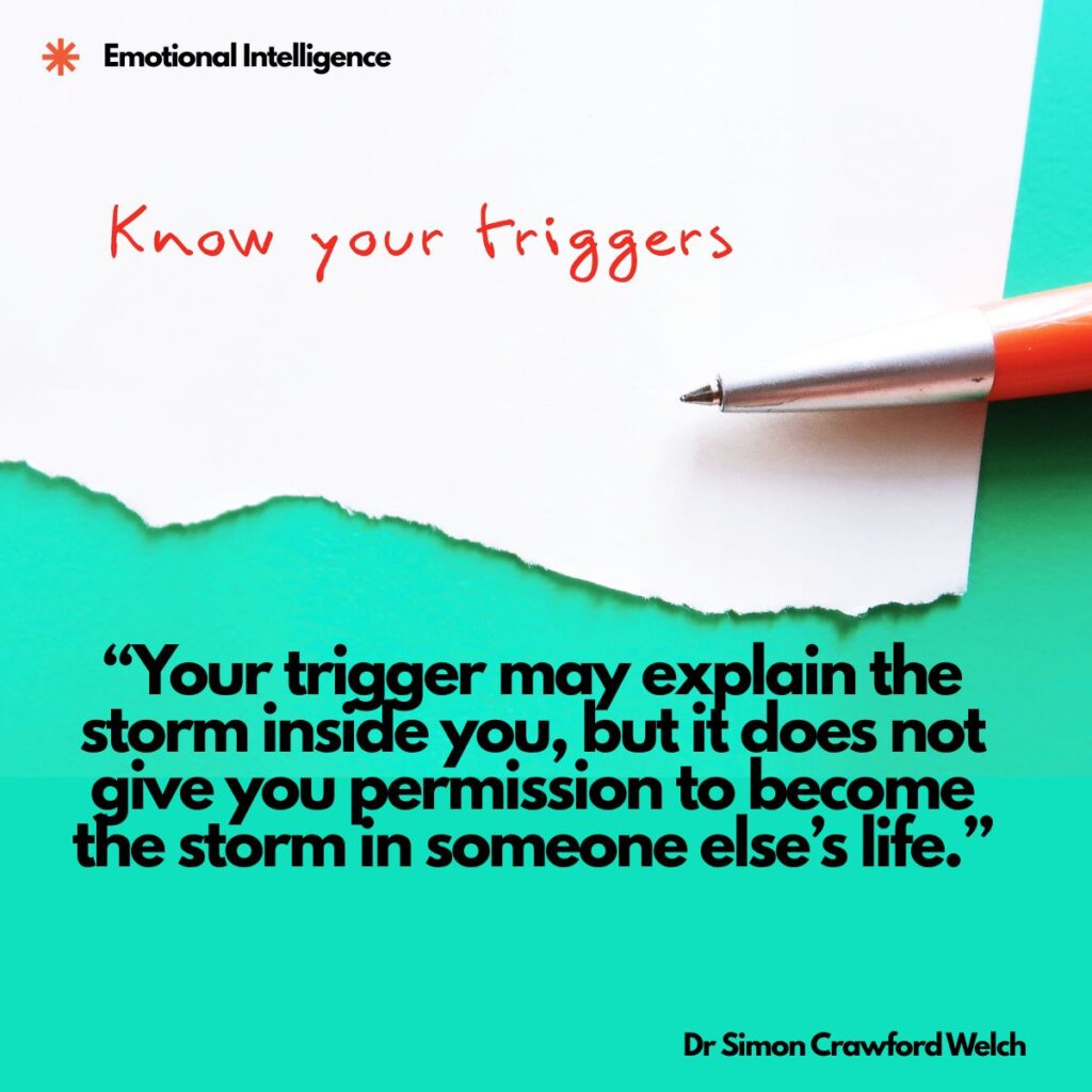 A torn sheet of white paper on a bright teal background with the words Know your triggers handwritten in red and an orange pen resting on the page, with an Emotional Intelligence label in the top corner. The image represents naming what sets you off so that awareness can become responsibility. Quote over the image reads: "Your trigger may explain the storm inside you, but it does not give you permission to become the storm in someone else’s life." By Dr. Simon Crawford Welch.
